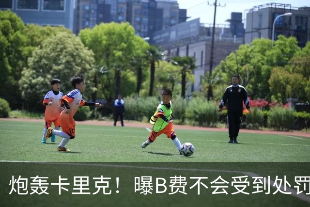 炮轰卡里克！曝B费不会受到处罚 高层认为他只是在泄愤 网友：球霸