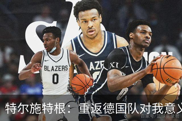 特尔施特根：重返德国队对我意义重大，为国效力都是球员的梦想