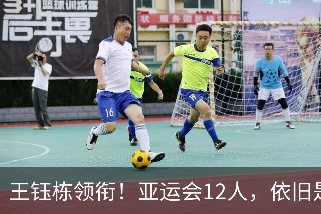 王钰栋领衔！亚运会12人，依旧是下届U23亚洲杯+奥运会适龄球员！