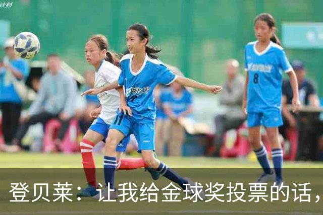 登贝莱：让我给金球奖投票的话，我选维蒂尼亚、凯恩和姆巴佩