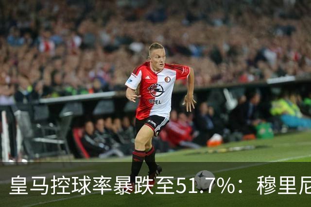 皇马控球率暴跌至51.7%：穆里尼奥战术转向，维尼修斯低迷与居莱尔崛起解析