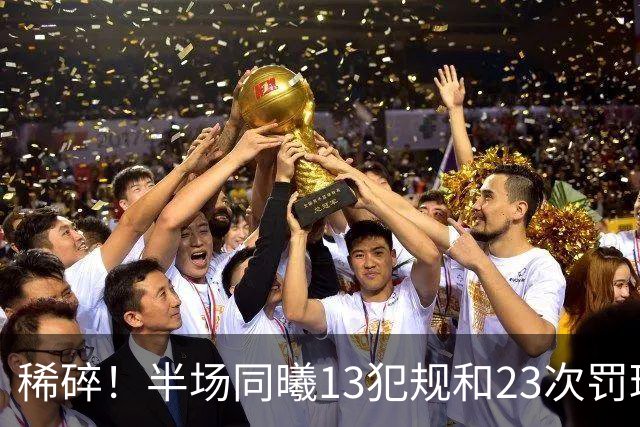 稀碎！半场同曦13犯规&23次罚球 四川16犯规&17次罚球
