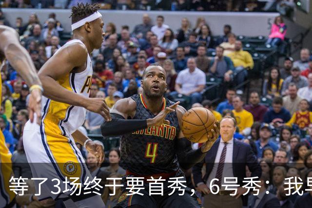 等了3场终于要首秀，6号秀：我早就手痒了