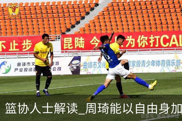 篮协人士解读 周琦能以自由身加盟其他CBA球队