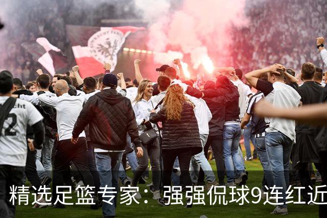 精选足篮专家：强强侃球9连红近19中17 臣平8连红