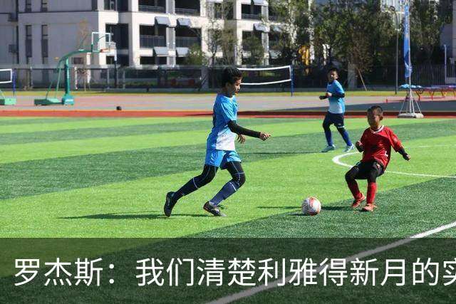 罗杰斯：我们清楚利雅得新月的实力，非常期待对阵他们