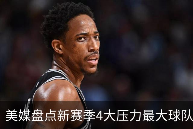 美媒盘点新赛季4大压力最大球队和球员，雷霆上榜，76人领衔
