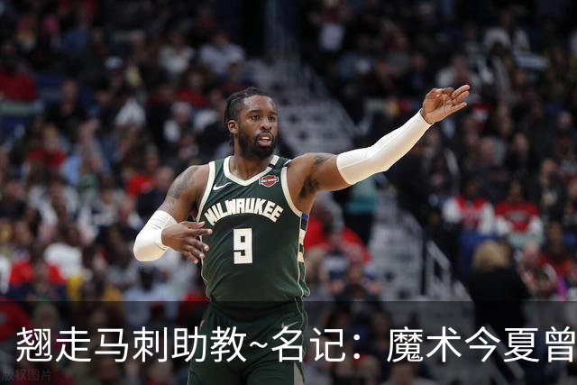 翘走马刺助教~名记：魔术今夏曾考虑阵容大改 但决定先换主帅试试