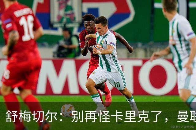 舒梅切尔：别再怪卡里克了，曼联的问题根本不在他身上
