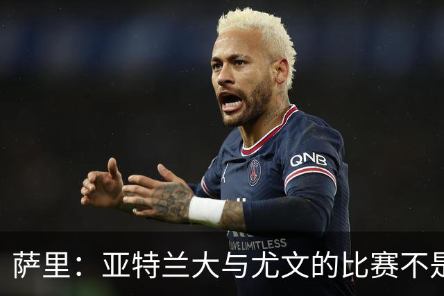 萨里：亚特兰大与尤文的比赛不是我和斯帕莱蒂的较量