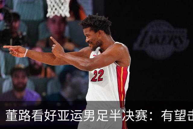 董路看好亚运男足半决赛：有望击败韩国，不丢球+进攻靠王钰栋