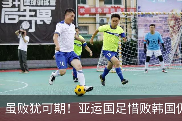 虽败犹可期！亚运国足惜败韩国仍有惊喜