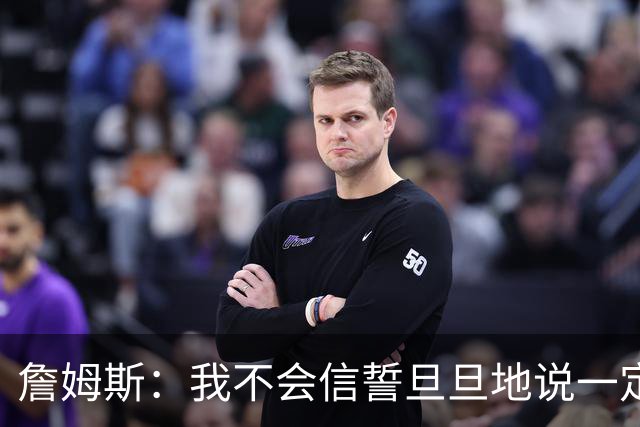 詹姆斯：我不会信誓旦旦地说一定会夺冠 但至少我们有争冠机会
