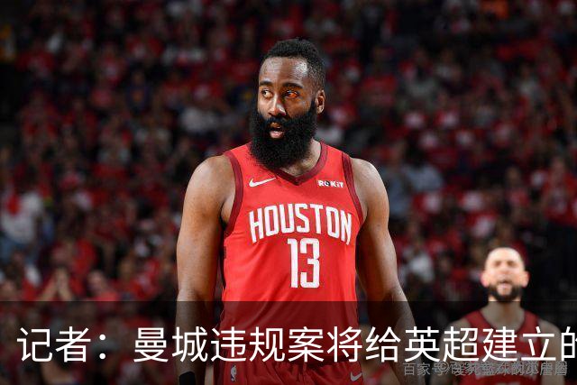记者：曼城违规案将给英超建立的传奇色彩、声望与观赏性大打折扣