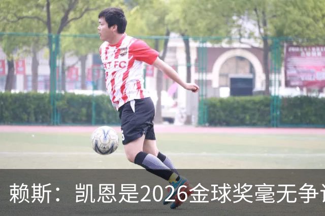 赖斯：凯恩是2026金球奖"毫无争议的赢家"