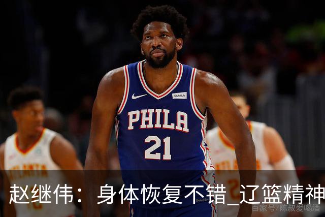 赵继伟：身体恢复不错 辽篮精神面貌和打法会有变化