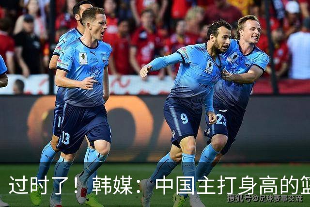 过时了！韩媒：中国主打身高的篮球模式已行不通