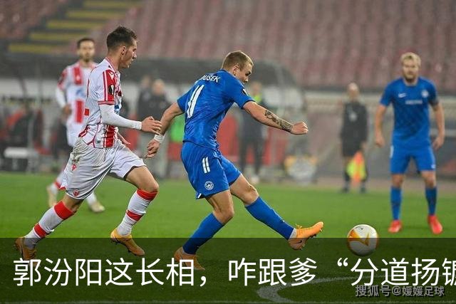 郭汾阳这长相，咋跟爹“分道扬镳”了？