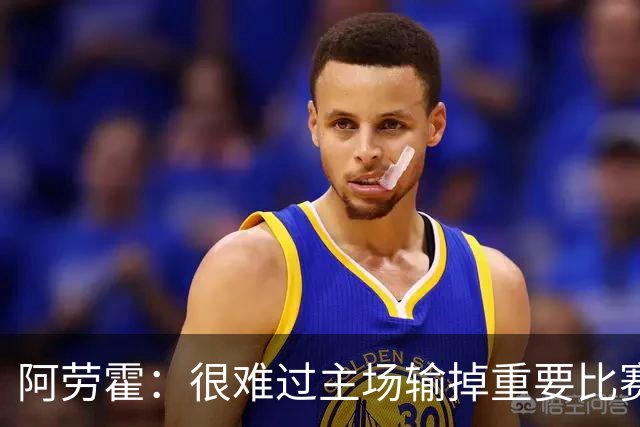 阿劳霍：很难过主场输掉重要比赛，我们必须在主场踢得更强势