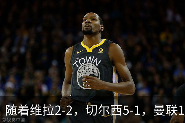 随着维拉2-2，切尔西5-1，曼联1-1，英超最新积分榜：热刺摆脱垫底
