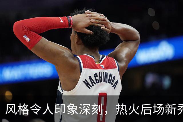 风格令人印象深刻，热火后场新秀在训练营期间的表现非常突出？