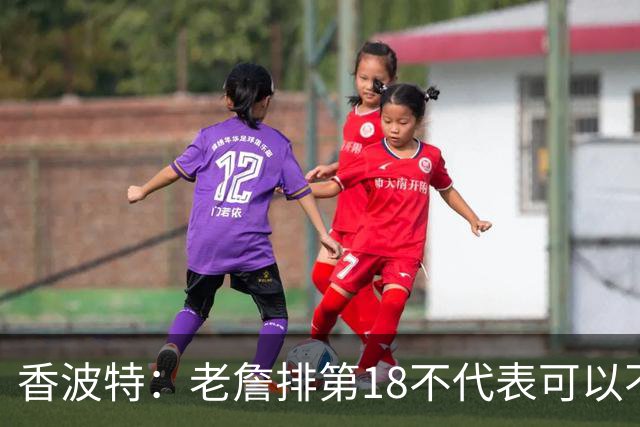 香波特：老詹排第18不代表可以不把他当回事 上场对阵是另一回事