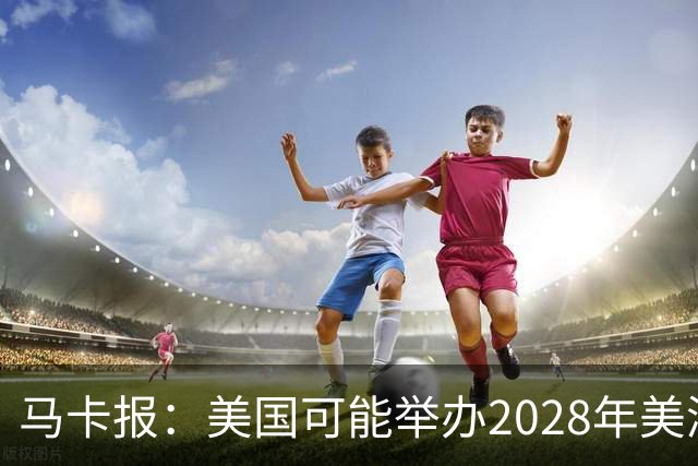 马卡报：美国可能举办2028年美洲杯，赛事有望扩军至20队