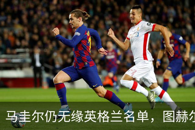 马圭尔仍无缘英格兰名单，图赫尔：最近没和他聊过