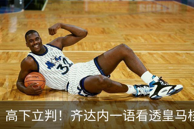 高下立判！齐达内一语看透皇马核心，穆里尼奥面临巨大挑战