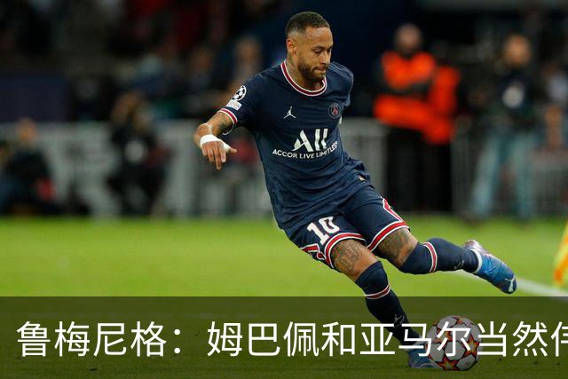 鲁梅尼格：姆巴佩和亚马尔当然伟大，但凯恩的内敛更有吸引力