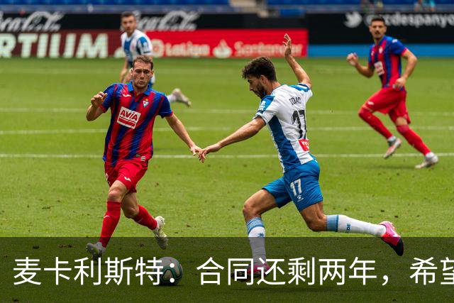 麦卡利斯特：合同还剩两年，希望多留几年，若只这两年也没问题