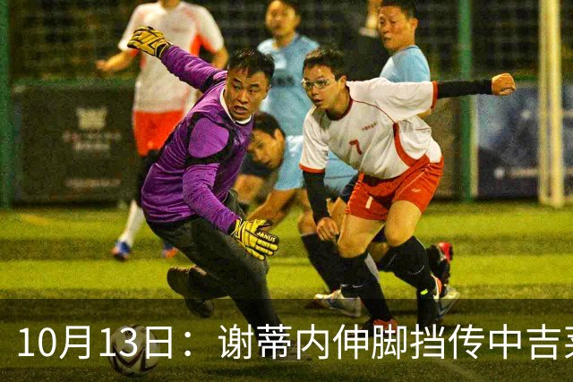 10月13日：谢蒂内伸脚挡传中吉莱丝顺势破门，前国脚称天津有战术策划，被批胡扯这球
