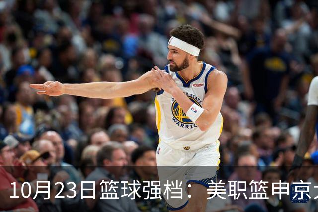 10月23日篮球强档：美职篮申京大战文班