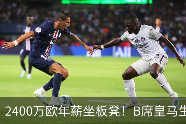 2400万欧年薪坐板凳！B席皇马生涯遭遇滑铁卢