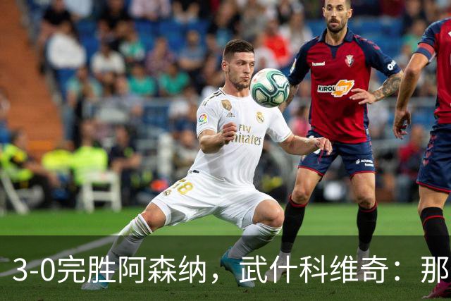 3-0完胜阿森纳，武什科维奇：那天一切都很顺，我们踢得很有信心