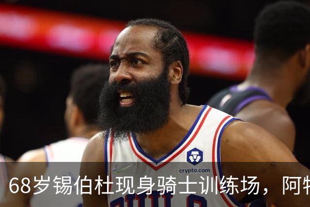 68岁锡伯杜现身骑士训练场，阿特金森只想要他一句反馈