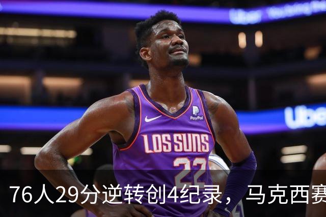 76人29分逆转创4纪录，马克西赛后摊牌！老詹及时改错，布朗两点成关键