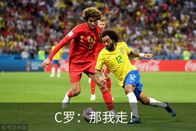 C罗：那我走！