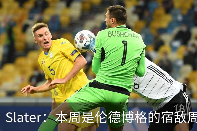 Slater：本周是伦德博格的宿敌周 连续对阵东契奇&布泽尔&狄龙