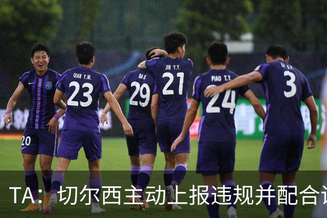 TA：切尔西主动上报违规并配合调查，避免了可能更加严重的后果