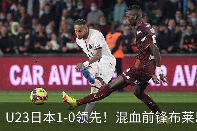 U23日本1-0领先！混血前锋布莱恩·世雄破门，朝鲜球员抗议犯规